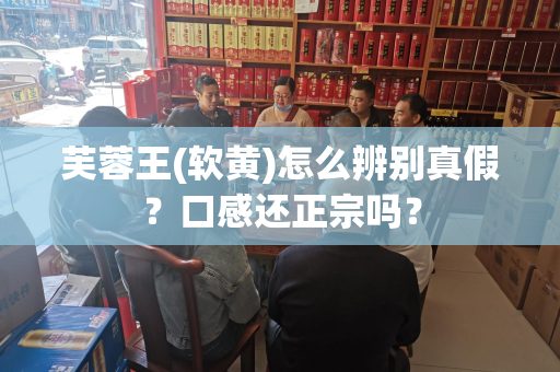 芙蓉王(软黄)怎么辨别真假？口感还正宗吗？