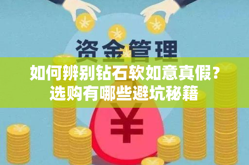 如何辨别钻石软如意真假？选购有哪些避坑秘籍